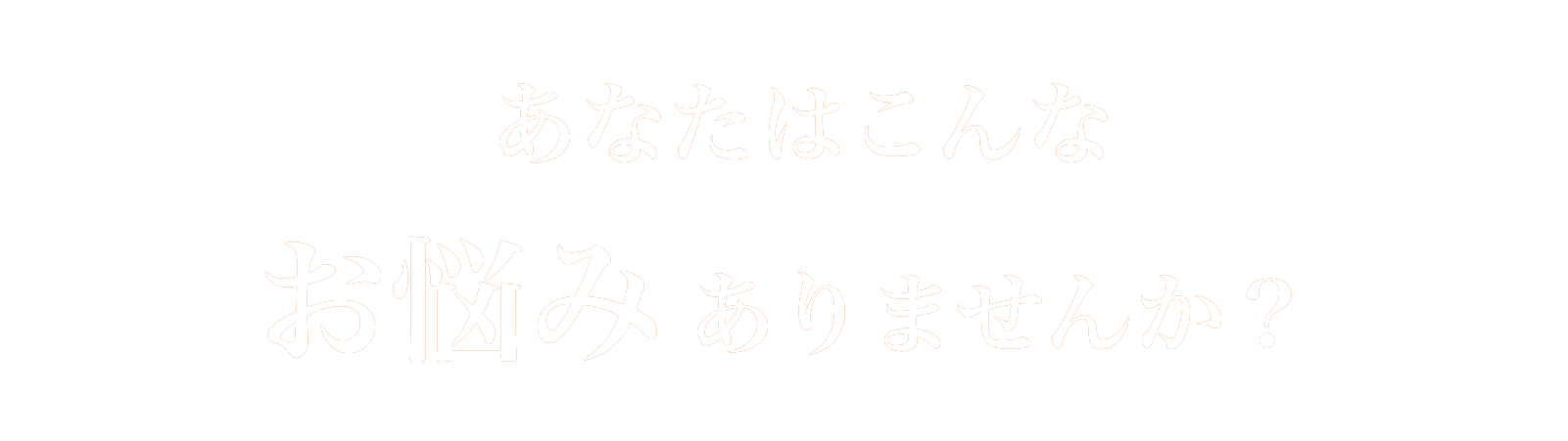 あなたはこんな悩みありませんか?